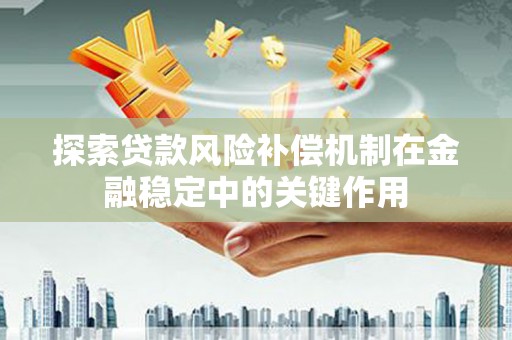 马尔康探索贷款风险补偿机制在金融稳定中的关键作用