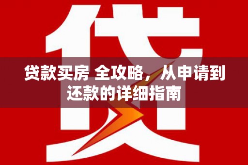 马尔康贷款买房 全攻略，从申请到还款的详细指南