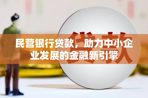 马尔康民营银行贷款，助力中小企业发展的金融新引擎