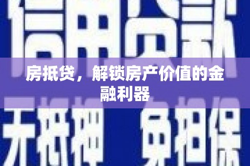 马尔康房抵贷，解锁房产价值的金融利器