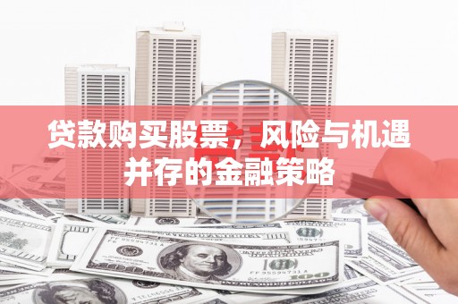 马尔康贷款购买股票，风险与机遇并存的金融策略
