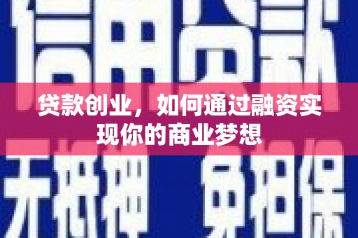 马尔康贷款创业，如何通过融资实现你的商业梦想