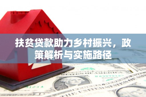马尔康扶贫贷款助力乡村振兴，政策解析与实施路径