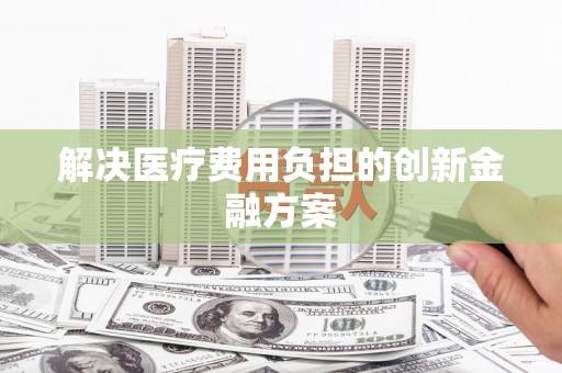 马尔康解决医疗费用负担的创新金融方案