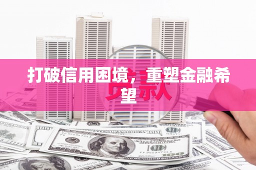 马尔康打破信用困境，重塑金融希望