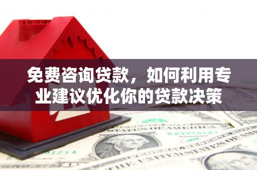 马尔康免费咨询贷款，如何利用专业建议优化你的贷款决策