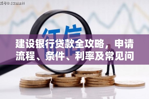 马尔康建设银行贷款全攻略，申请流程、条件、利率及常见问题解答