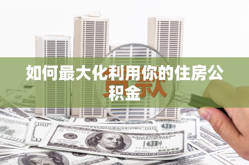 马尔康如何最大化利用你的住房公积金