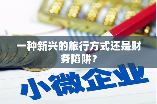 马尔康一种新兴的旅行方式还是财务陷阱？