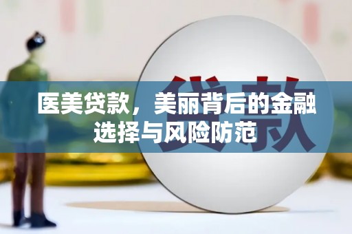 马尔康医美贷款，美丽背后的金融选择与风险防范
