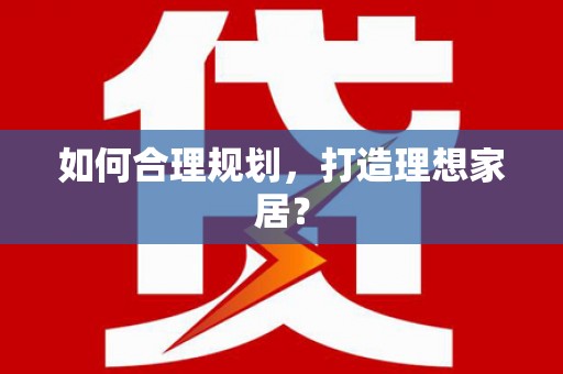 马尔康如何合理规划，打造理想家居？