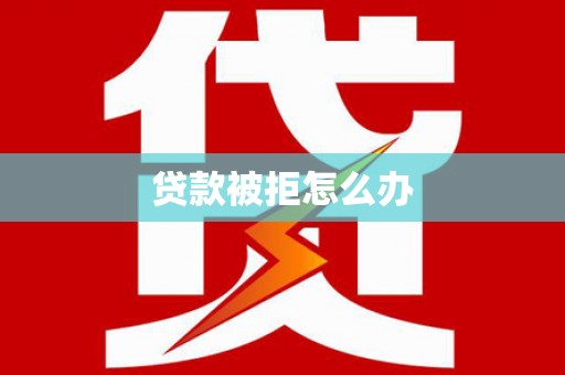 马尔康贷款被拒怎么办