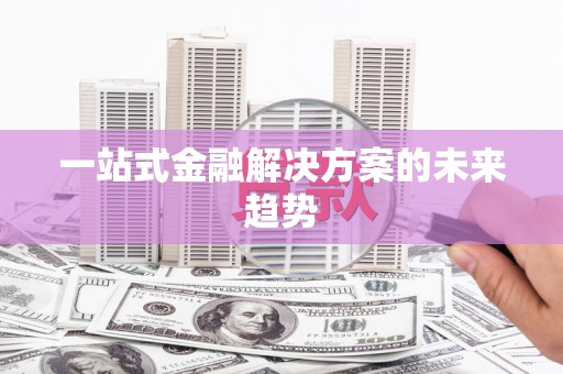 马尔康一站式金融解决方案的未来趋势