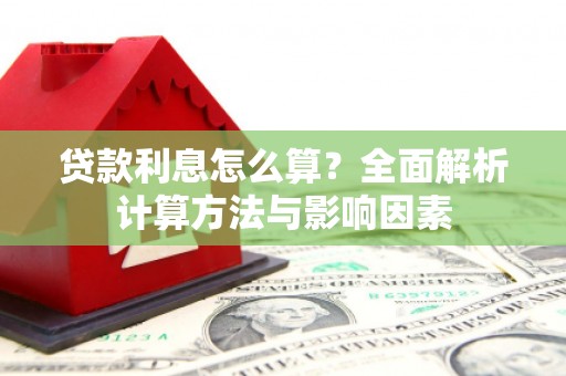 马尔康贷款利息怎么算？全面解析计算方法与影响因素