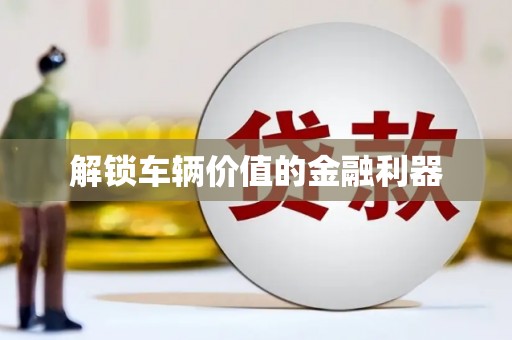 马尔康解锁车辆价值的金融利器