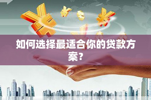 马尔康如何选择最适合你的贷款方案？