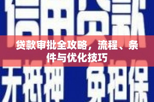 马尔康贷款审批全攻略，流程、条件与优化技巧