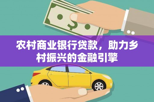 马尔康农村商业银行贷款，助力乡村振兴的金融引擎