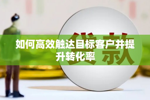 马尔康如何高效触达目标客户并提升转化率