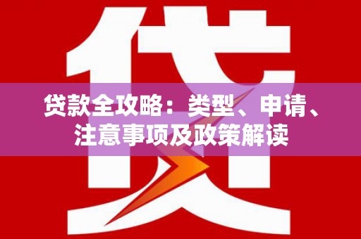 马尔康贷款全攻略：类型、申请、注意事项及政策解读