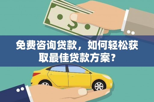 马尔康免费咨询贷款，如何轻松获取最佳贷款方案？