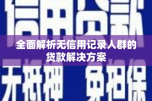马尔康全面解析无信用记录人群的贷款解决方案