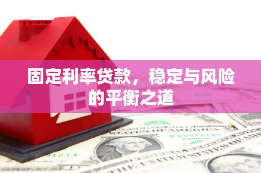 马尔康固定利率贷款，稳定与风险的平衡之道