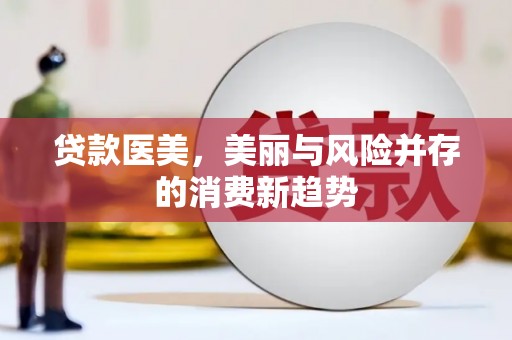 马尔康贷款医美，美丽与风险并存的消费新趋势