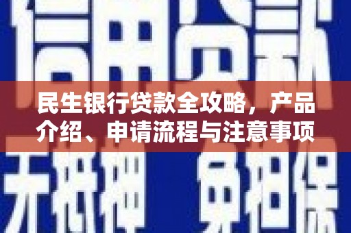 马尔康民生银行贷款全攻略，产品介绍、申请流程与注意事项